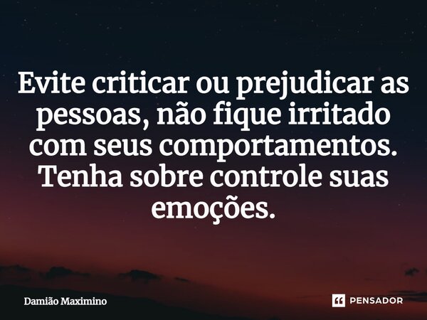 Evite criticar ou prejudicar as pessoas, não fique irritado com seus comportamentos. Tenha sobre controle suas emoções.⁠... Frase de Damião Maximino.