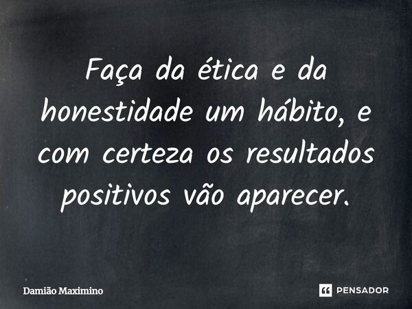 ⁠Faça da ética e da honestidade um hábito, e com certeza os resultados positivos vão aparecer.... Frase de Damião Maximino.