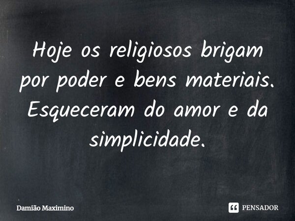 ⁠Hoje os religiosos brigam por poder e bens materiais. Esqueceram do amor e da simplicidade.... Frase de Damião Maximino.