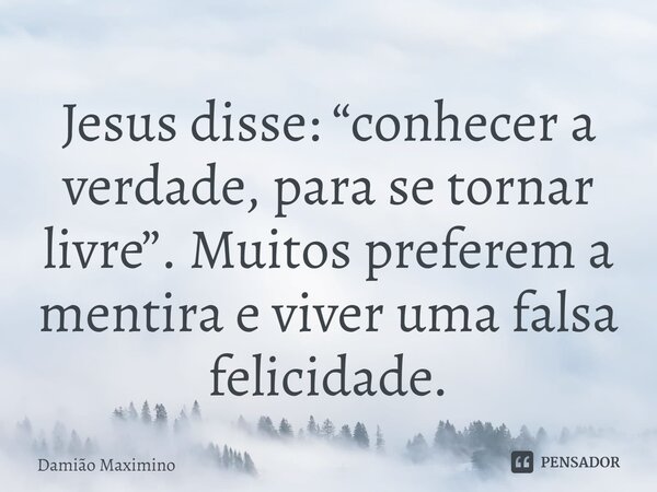⁠Jesus disse: “conhecer a verdade, para se tornar livre”. Muitos preferem a mentira e viver uma falsa felicidade.... Frase de Damião Maximino.