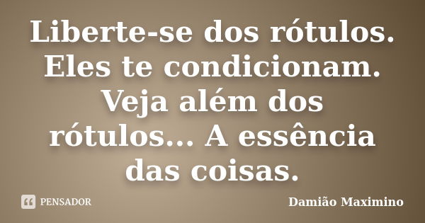 Liberte-se dos rótulos. Eles te condicionam. Veja além dos rótulos... A essência das coisas.... Frase de Damião Maximino.