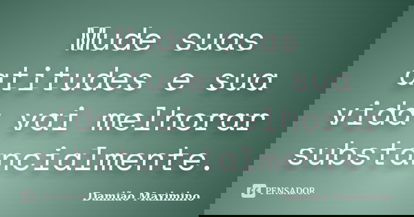 Mude suas atitudes e sua vida vai melhorar substancialmente.... Frase de Damião Maximino.
