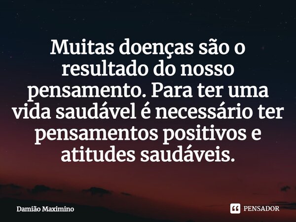 ⁠Muitas doenças são o resultado do nosso pensamento. Para ter uma vida saudável é necessário ter pensamentos positivos e atitudes saudáveis.... Frase de Damião Maximino.