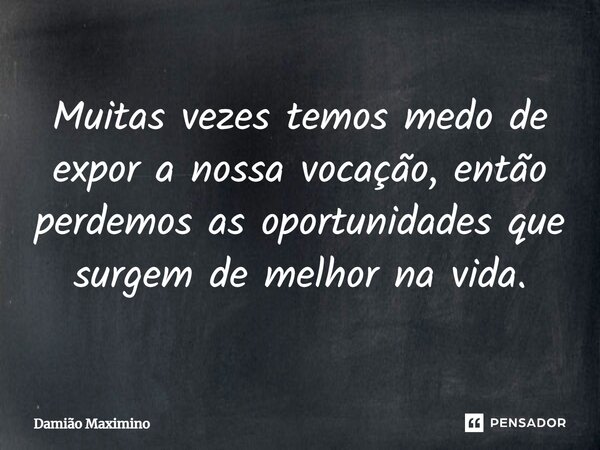 ⁠Muitas vezes temos medo de expor a nossa vocação, então perdemos as oportunidades que surgem de melhor na vida.... Frase de Damião Maximino.