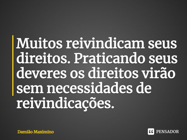 ⁠Muitos reivindicam seus direitos. Praticando seus deveres os direitos virão sem necessidades de reivindicações.... Frase de Damião Maximino.