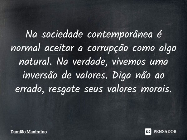 ⁠Na sociedade contemporânea é normal aceitar a corrupção como algo natural. Na verdade, vivemos uma inversão de valores. Diga não ao errado, resgate seus valore... Frase de Damião Maximino.