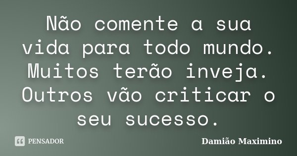 Não comente a sua vida para todo mundo. Muitos terão inveja. Outros vão criticar o seu sucesso.... Frase de Damião Maximino.