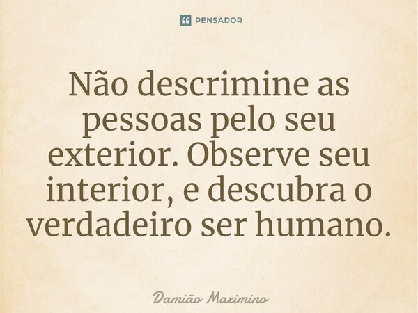 ⁠Não descrimine as pessoas pelo seu exterior. Observe seu interior, e descubra o verdadeiro ser humano.... Frase de Damião Maximino.