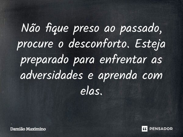 ⁠Não fique preso ao passado, procure o desconforto. Esteja preparado para enfrentar as adversidades e aprenda com elas.... Frase de Damião Maximino.