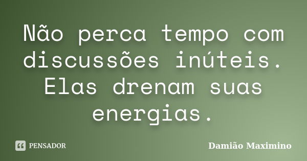 Não perca tempo com discussões inúteis. Elas drenam suas energias.... Frase de Damião Maximino.