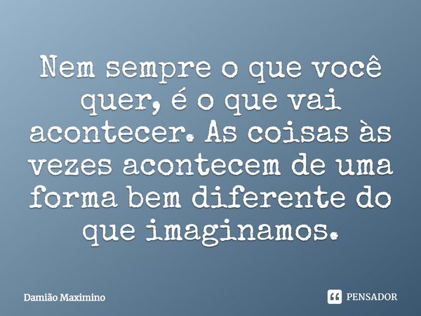 Nem sempre o que você quer, é o que vai acontecer. As coisas às vezes acontecem de uma forma bem diferente do que imaginamos.⁠... Frase de Damião Maximino.