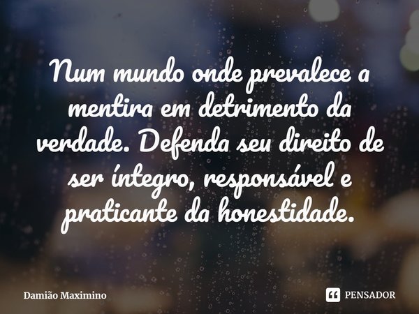 ⁠Num mundo onde prevalece a mentira em detrimento da verdade. Defenda seu direito de ser íntegro, responsável e praticante da honestidade.... Frase de Damião Maximino.