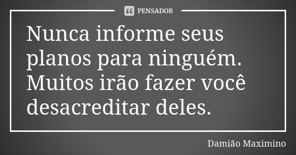 Nunca informe seus planos para ninguém. Muitos irão fazer você desacreditar deles.... Frase de Damião Maximino.