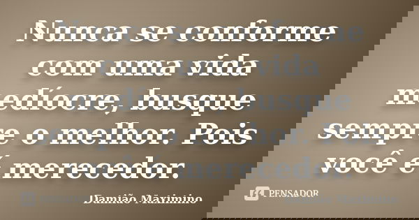 Nunca se conforme com uma vida medíocre, busque sempre o melhor. Pois você é merecedor.... Frase de Damião Maximino.