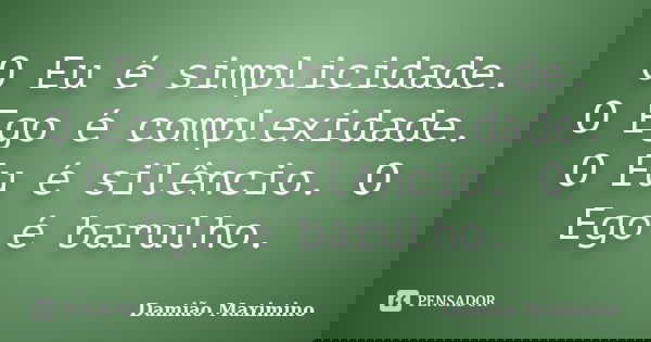 O Eu é simplicidade. O Ego é complexidade. O Eu é silêncio. O Ego é barulho.... Frase de Damião Maximino.