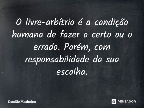 ⁠O livre-arbítrio é a condição humana de fazer o certo ou o errado. Porém, com responsabilidade da sua escolha.... Frase de Damião Maximino.