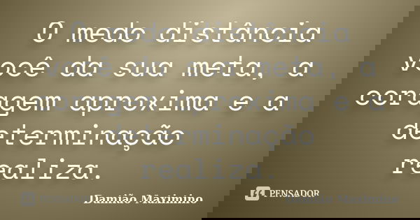 O medo distância você da sua meta, a coragem aproxima e a determinação realiza.... Frase de Damião Maximino.