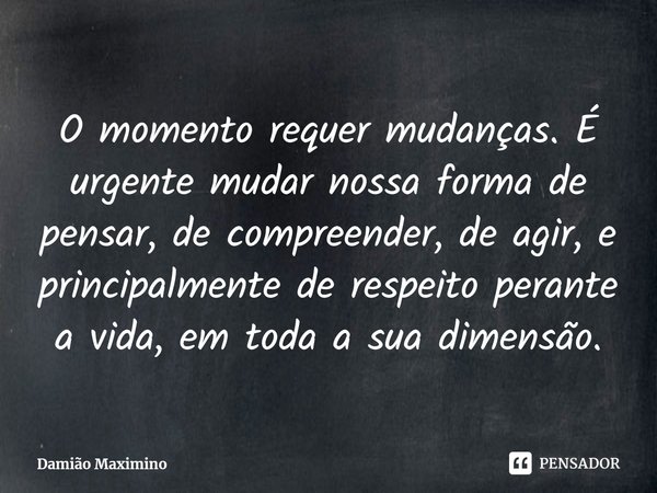 ⁠O momento requer mudanças. É urgente mudar nossa forma de pensar, de compreender, de agir, e principalmente de respeito perante a vida, em toda a sua dimensão.... Frase de Damião Maximino.