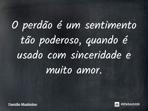 ⁠O perdão é um sentimento tão poderoso, quando é usado com sinceridade e muito amor.... Frase de Damião Maximino.
