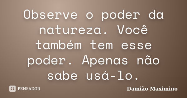 Observe O Poder Da Natureza Você Damião Maximino Pensador