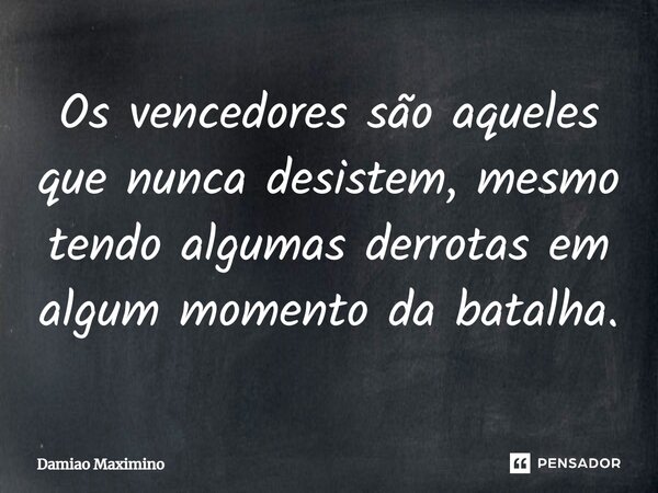 ⁠Os vencedores são aqueles que nunca desistem, mesmo tendo algumas derrotas em algum momento da batalha.... Frase de Damião Maximino.
