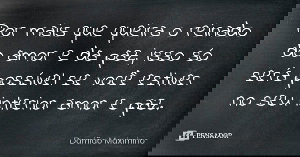 Por mais que queira o reinado do amor e da paz, isso só será possível se você estiver no seu interior amor e paz.... Frase de Damião Maximino.