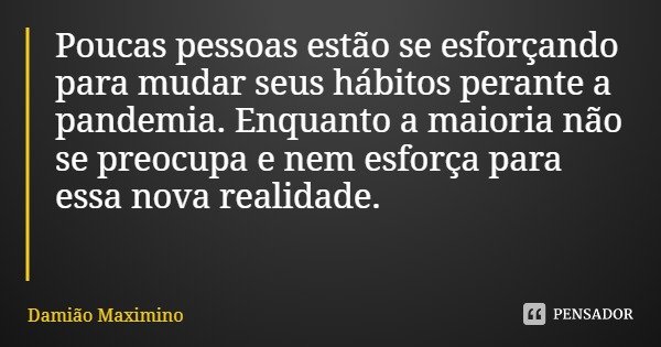 Poucas pessoas estão se esforçando para mudar seus hábitos perante a pandemia. Enquanto a maioria não se preocupa e nem esforça para essa nova realidade.... Frase de Damião Maximino.