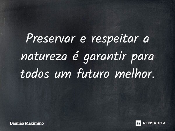 ⁠Preservar e respeitar a natureza é garantir para todos um futuro melhor.... Frase de Damião Maximino.