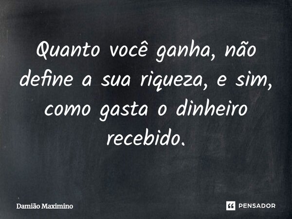 ⁠Quanto você ganha, não define a sua riqueza, e sim, como gasta o dinheiro recebido.... Frase de Damião Maximino.