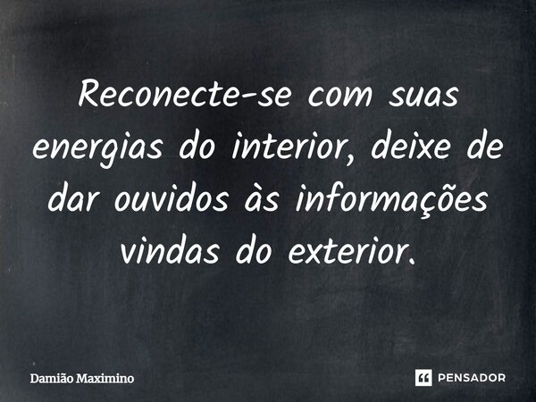 ⁠Reconecte-se com suas energias do interior, deixe de dar ouvidos às informações vindas do exterior.... Frase de Damião Maximino.