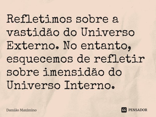 ⁠Refletimos sobre a vastidão do Universo Externo. No entanto, esquecemos de refletir sobre imensidão do Universo Interno.... Frase de Damião Maximino.