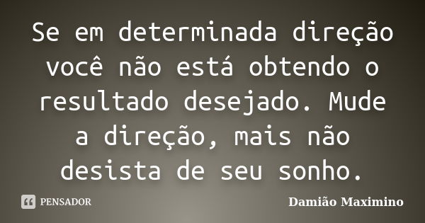 Se em determinada direção você não está obtendo o resultado desejado. Mude a direção, mais não desista de seu sonho.... Frase de Damião Maximino.