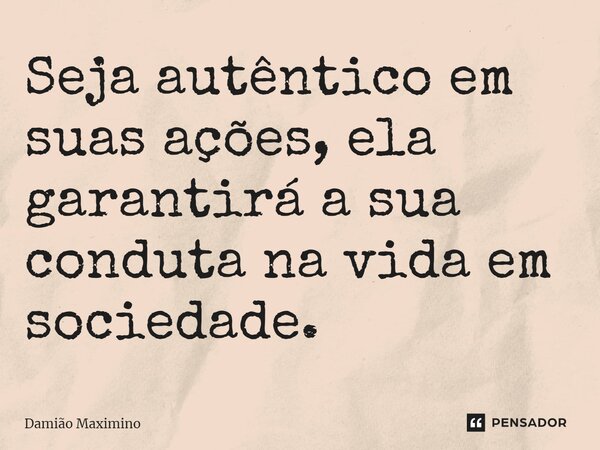 ⁠Seja autêntico em suas ações, ela garantirá a sua conduta na vida em sociedade.... Frase de Damião Maximino.
