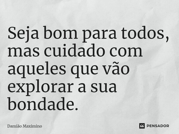 ⁠Seja bom para todos, mas cuidado com aqueles que vão explorar a sua bondade.... Frase de Damião Maximino.