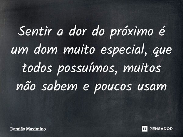 ⁠Sentir a dor do próximo é um dom muito especial, que todos possuímos, muitos não sabem e poucos usam... Frase de Damião Maximino.
