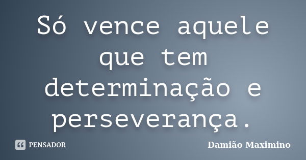 Só Vence Aquele Que Tem Determinação Damião Maximino Pensador