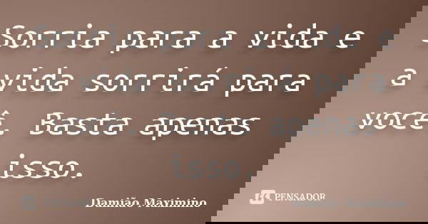 Sorria para a vida e a vida sorrirá para você. Basta apenas isso.... Frase de Damião Maximino.