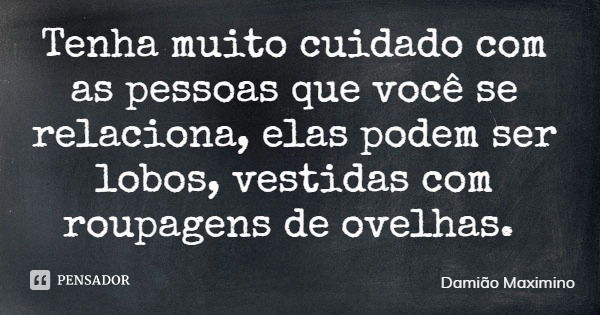 Tenha muito cuidado com as pessoas que você se relaciona, elas podem ser lobos, vestidas com roupagens de ovelhas.... Frase de Damião Maximino.