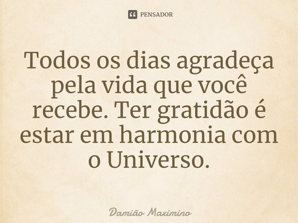 ⁠Todos os dias agradeça pela vida que você recebe. Ter gratidão é estar em harmonia com o Universo.... Frase de Damião Maximino.