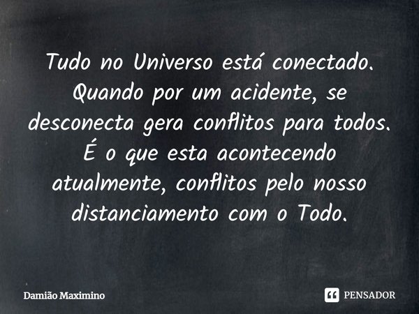 ⁠Tudo no Universo está conectado. Quando por um acidente, se desconecta gera conflitos para todos. É o que esta acontecendo atualmente, conflitos pelo nosso dis... Frase de Damião Maximino.