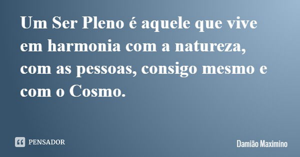 Um Ser Pleno é aquele que vive em harmonia com a natureza, com as pessoas, consigo mesmo e com o Cosmo.... Frase de Damião Maximino.