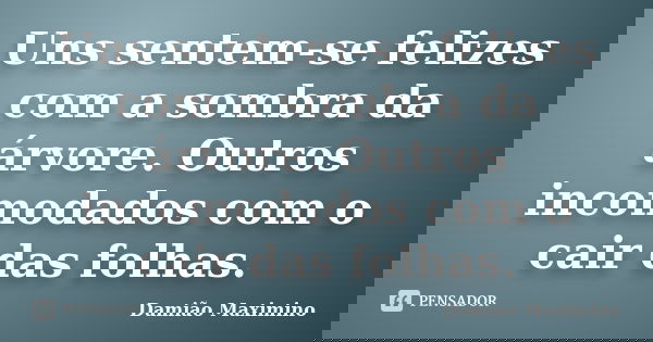 Uns sentem-se felizes com a sombra da árvore. Outros incomodados com o cair das folhas.... Frase de Damião Maximino.