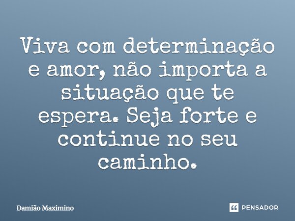 ⁠Viva com determinação e amor, não importa a situação que te espera. Seja forte e continue no seu caminho.... Frase de Damião Maximino.