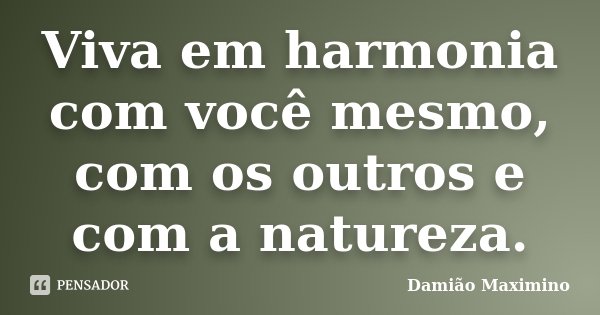 Viva em harmonia com você mesmo, com os outros e com a natureza.... Frase de Damião Maximino.