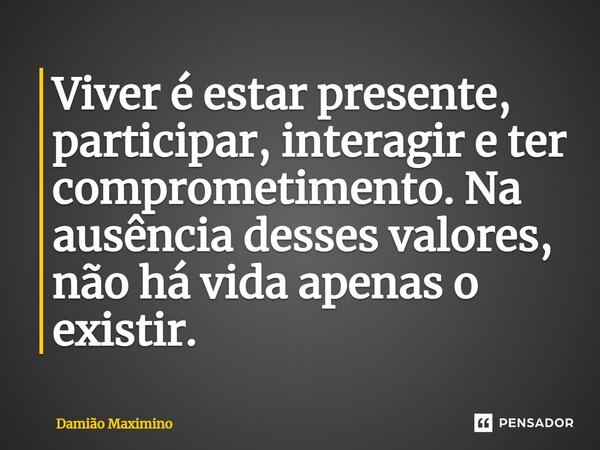 ⁠Viver é estar presente, participar, interagir e ter comprometimento. Na ausência desses valores, não há vida apenas o existir.... Frase de Damião Maximino.