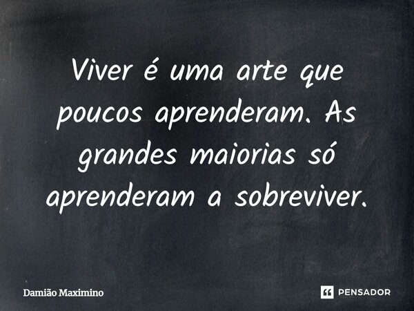 ⁠Viver é uma arte que poucos aprenderam. As grandes maiorias só aprenderam a sobreviver.... Frase de Damião Maximino.