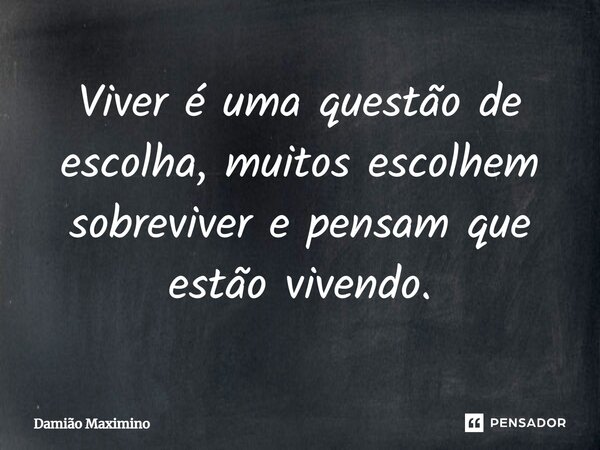 Viver é uma questão de escolha, muitos escolhem sobreviver e pensam que estão vivendo.⁠... Frase de Damião Maximino.