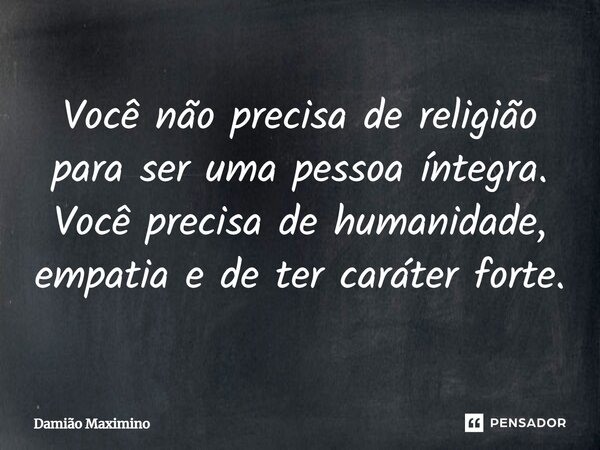 ⁠Você não precisa de religião para ser uma pessoa íntegra. Você precisa de humanidade, empatia e de ter caráter forte.... Frase de Damião Maximino.