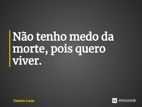 Não tenho medo da morte, pois quero viver.⁠... Frase de Damien Lucas.