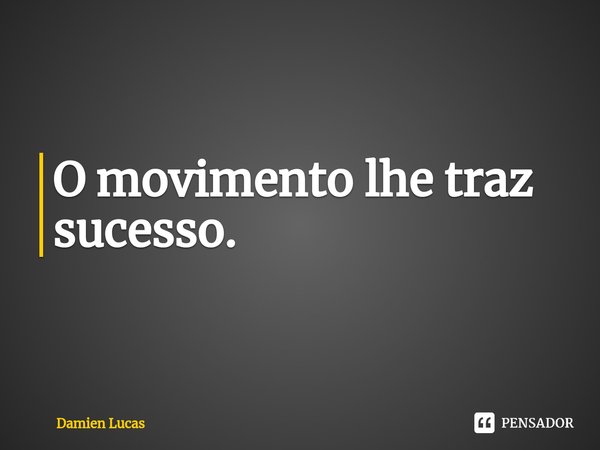 O movimento lhe traz sucesso.⁠... Frase de Damien Lucas.